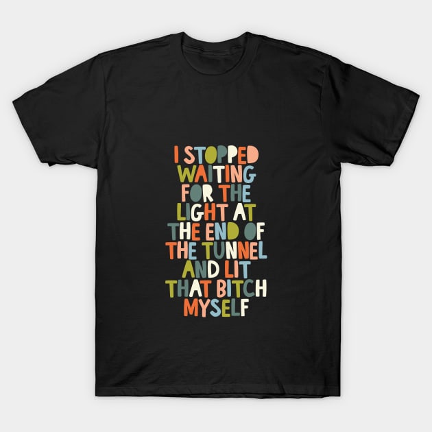 I Stopped Waiting for the Light at the End of the Tunnel and Lit that Bitch Myself 000000 T-Shirt by MotivatedType